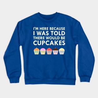 I'm Here Because I Was Told There Would Be Cupcakes Crewneck Sweatshirt